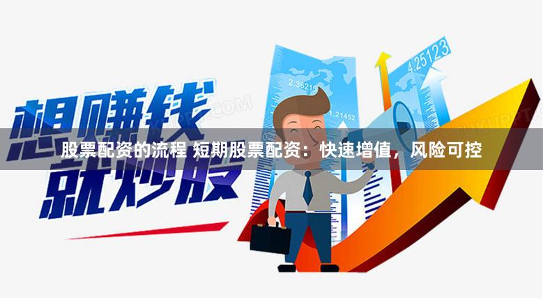 股票配资的流程 短期股票配资：快速增值，风险可控