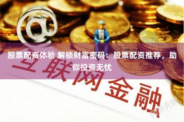 股票配资体验 解锁财富密码：股票配资推荐，助你投资无忧