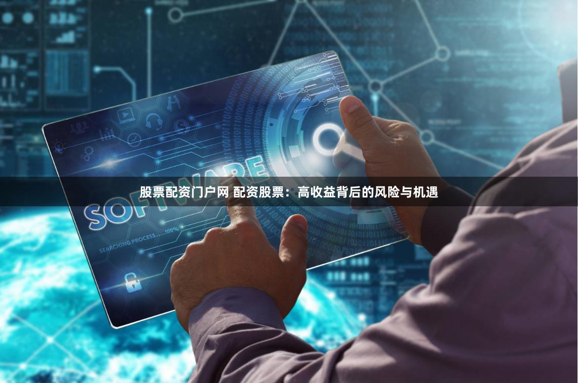 股票配资门户网 配资股票：高收益背后的风险与机遇
