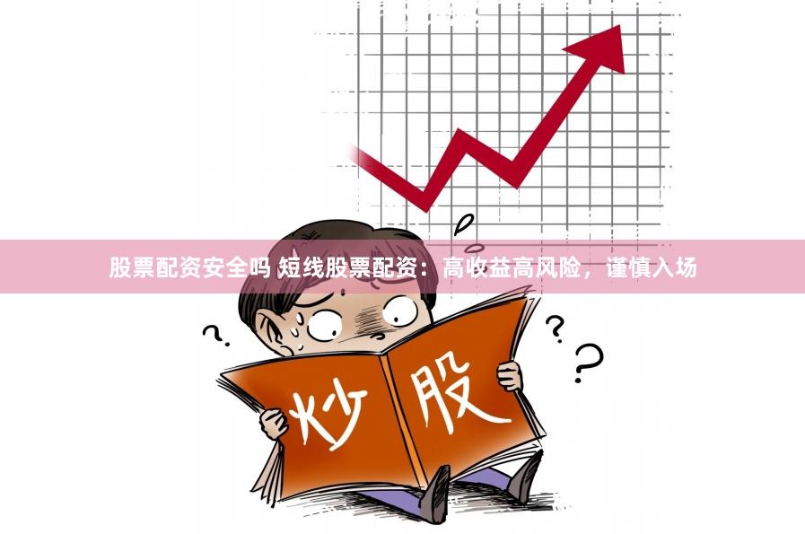 股票配资安全吗 短线股票配资：高收益高风险，谨慎入场