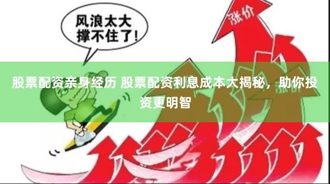 股票配资亲身经历 股票配资利息成本大揭秘，助你投资更明智