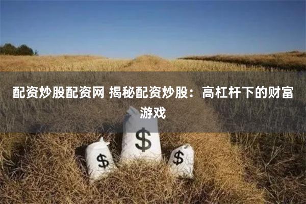 配资炒股配资网 揭秘配资炒股：高杠杆下的财富游戏