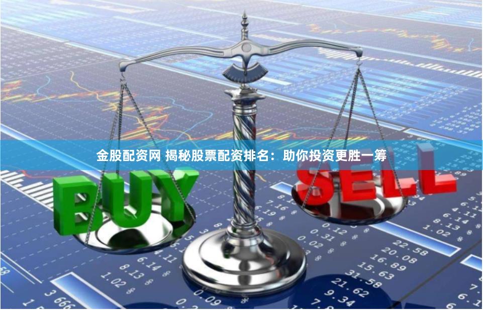 金股配资网 揭秘股票配资排名：助你投资更胜一筹