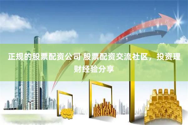 正规的股票配资公司 股票配资交流社区，投资理财经验分享