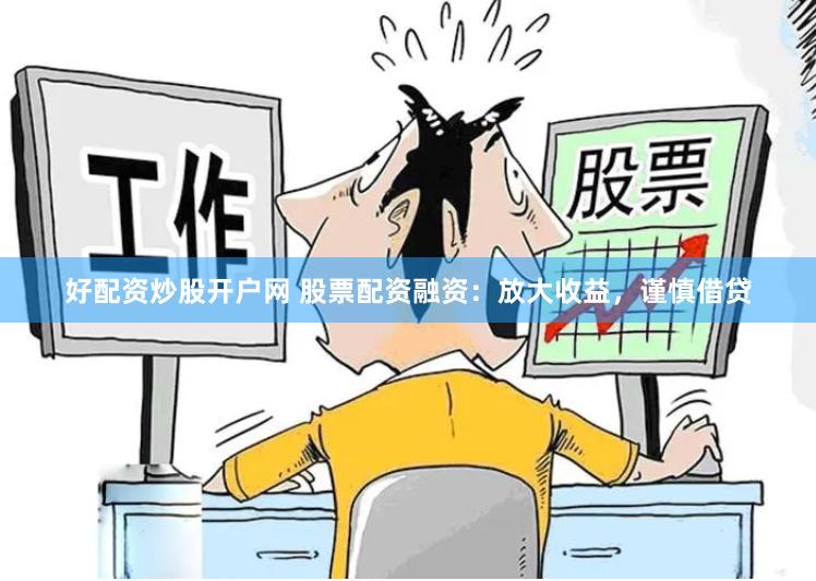 好配资炒股开户网 股票配资融资：放大收益，谨慎借贷