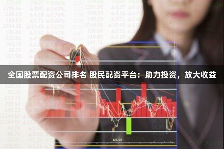 全国股票配资公司排名 股民配资平台：助力投资，放大收益