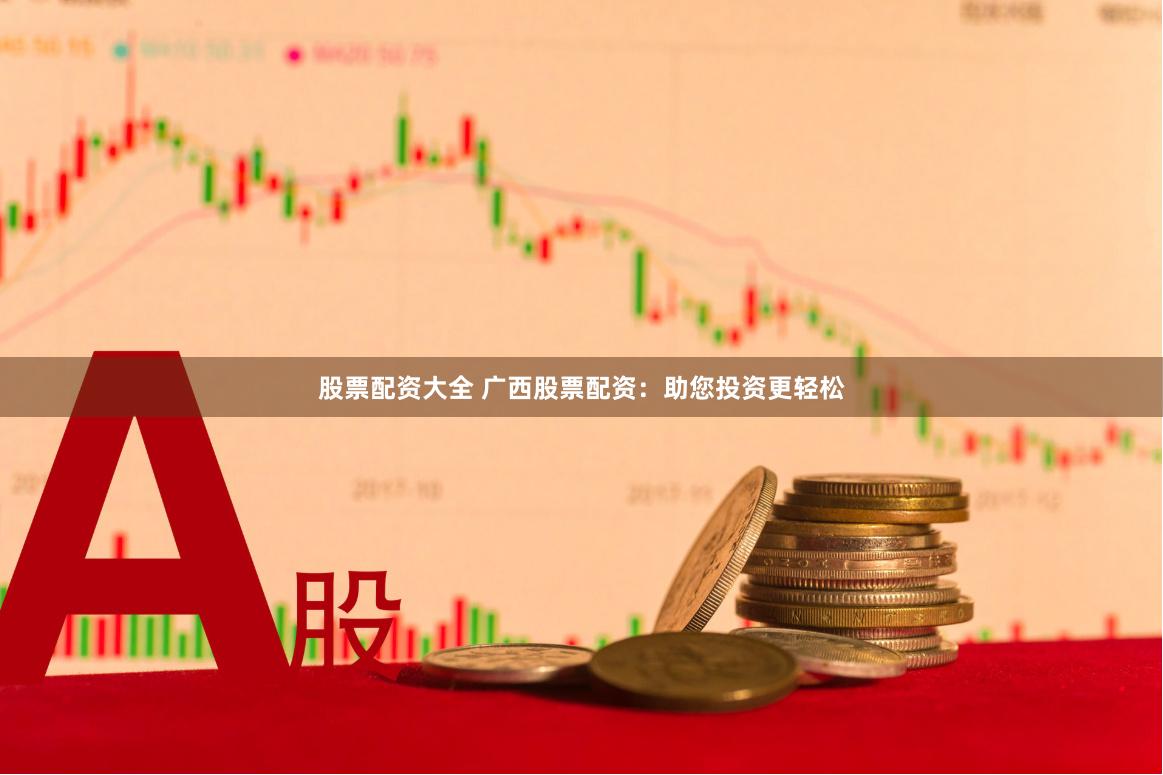 股票配资大全 广西股票配资：助您投资更轻松