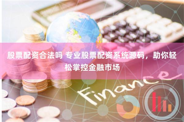 股票配资合法吗 专业股票配资系统源码，助你轻松掌控金融市场