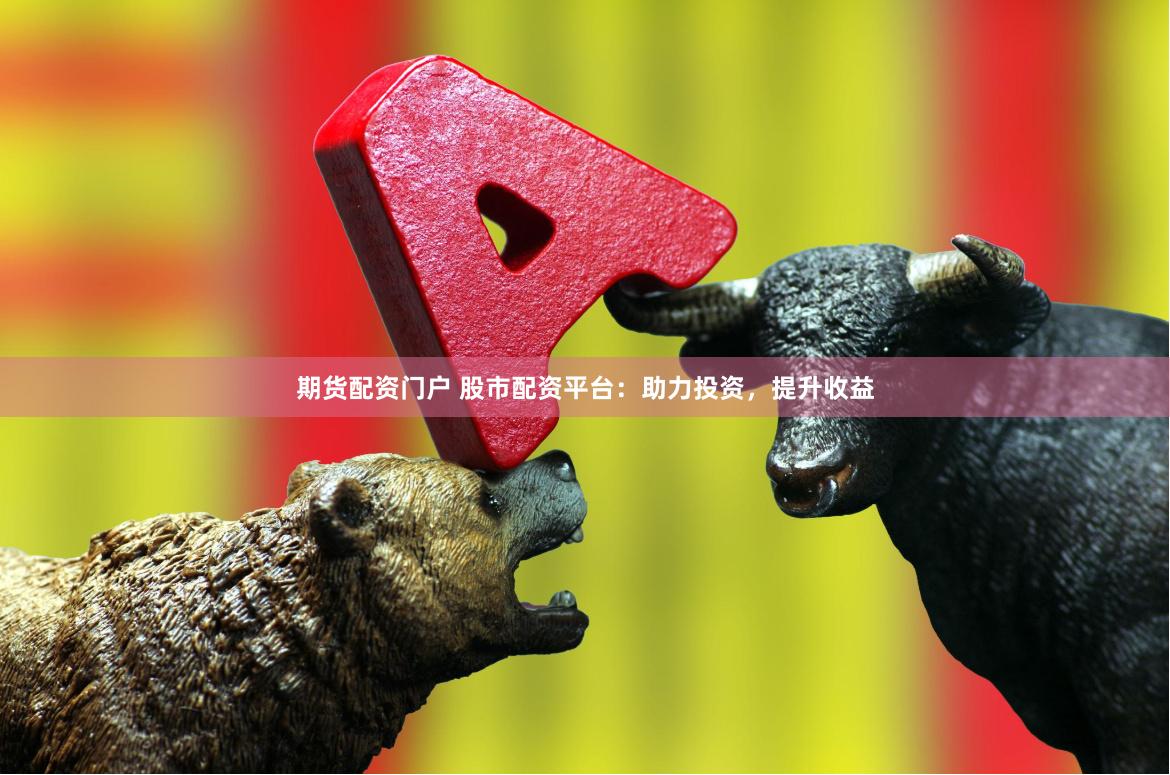 期货配资门户 股市配资平台:助力投资,提升收益