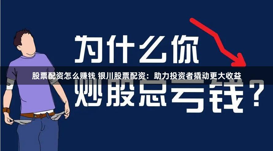 股票配资怎么赚钱 银川股票配资：助力投资者撬动更大收益