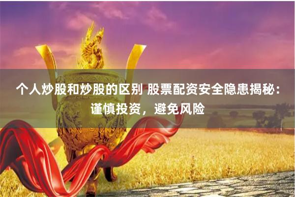 个人炒股和炒股的区别 股票配资安全隐患揭秘：谨慎投资，避免风险